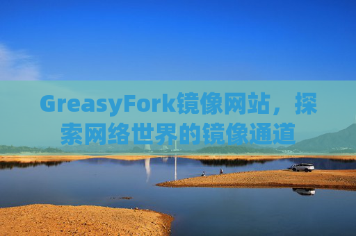 GreasyFork镜像网站，探索网络世界的镜像通道