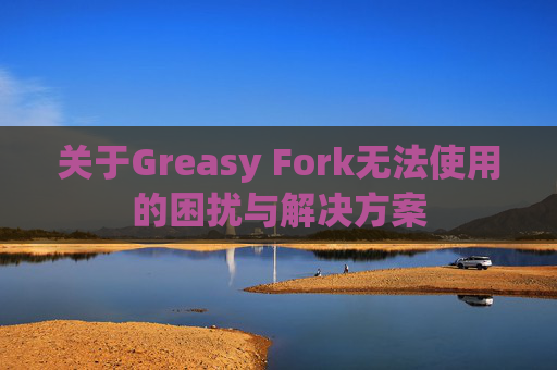 关于Greasy Fork无法使用的困扰与解决方案