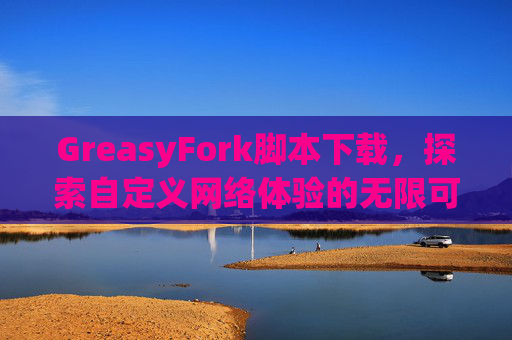 GreasyFork脚本下载，探索自定义网络体验的无限可能