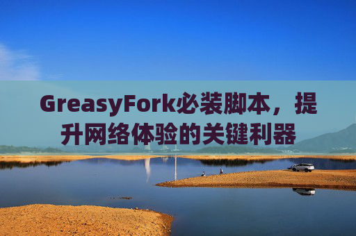 GreasyFork必装脚本，提升网络体验的关键利器