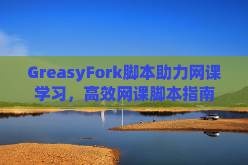 GreasyFork脚本助力网课学习，高效网课脚本指南