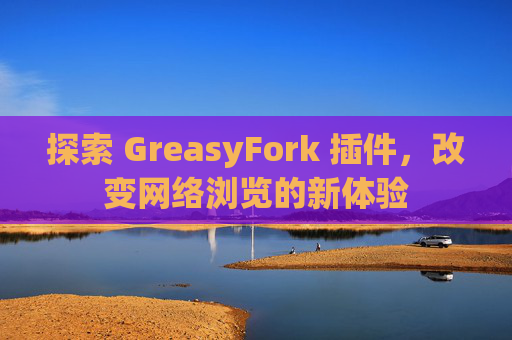 探索 GreasyFork 插件，改变网络浏览的新体验
