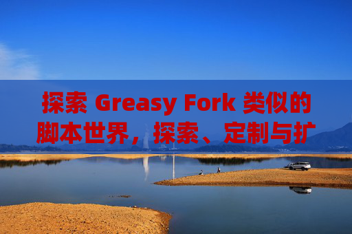 探索 Greasy Fork 类似的脚本世界，探索、定制与扩展网络体验的新境界
