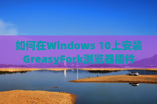 如何在Windows 10上安装GreasyFork浏览器插件