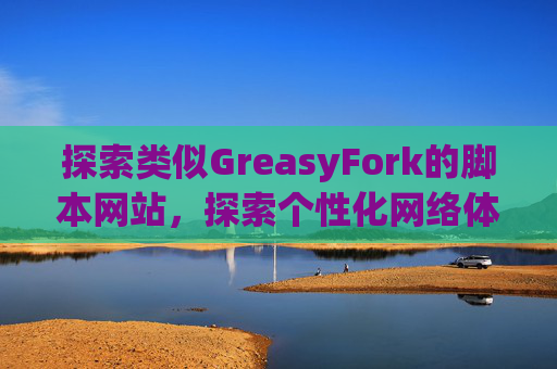 探索类似GreasyFork的脚本网站，探索个性化网络体验的更多可能性